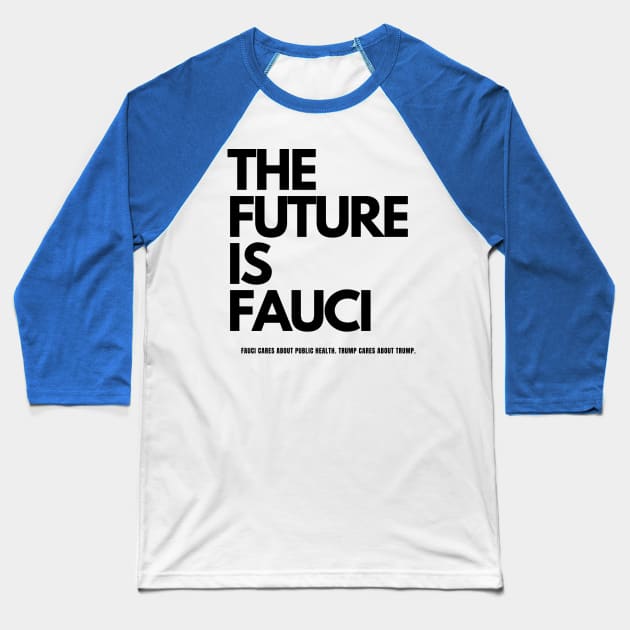 The Future is Fauci:  Fauci cares about public health. Trump cares about Trump. Baseball T-Shirt by TJWDraws